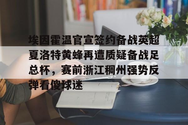 9体育-埃因霍温官宣签约备战英超夏洛特黄蜂再遭质疑备战足总杯，赛前浙江稠州强势反弹看傻球迷的简单介绍